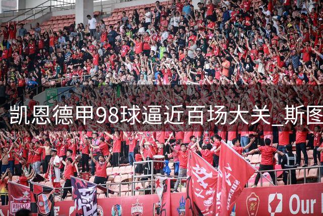 凯恩德甲98球逼近百场大关 斯图加特成其最爱对手