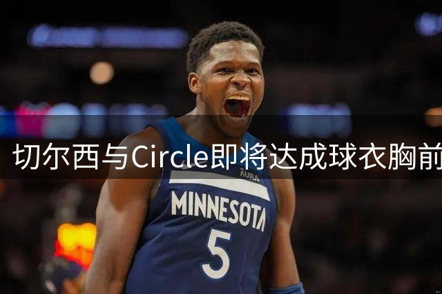 切尔西与Circle即将达成球衣胸前赞助合约